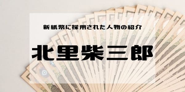 新紙幣に採用された人物の紹介　～北里柴三郎～