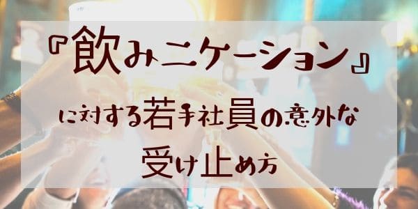 “飲みニケーション”に対する若手社員の意外な受け止め方