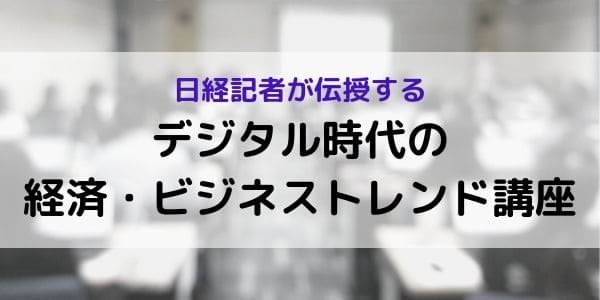 日経記者が伝授する「デジタル時代の経済・ビジネストレンド講座」開催