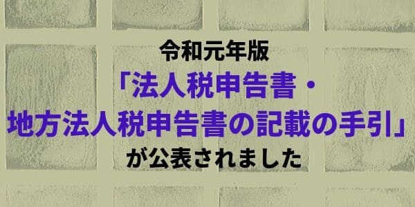 令和元年版「法人税申告書・地方法人税申告書の記載の手引」を公表