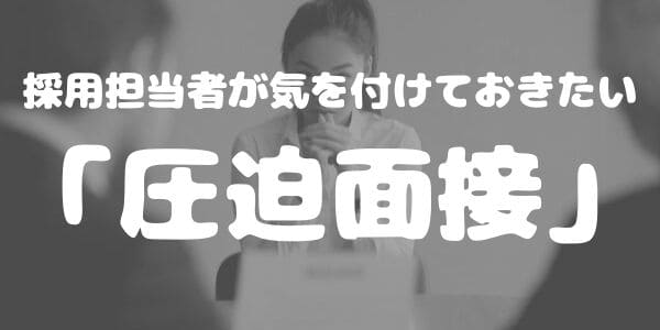 採用担当者が気を付けておきたい「圧迫面接」