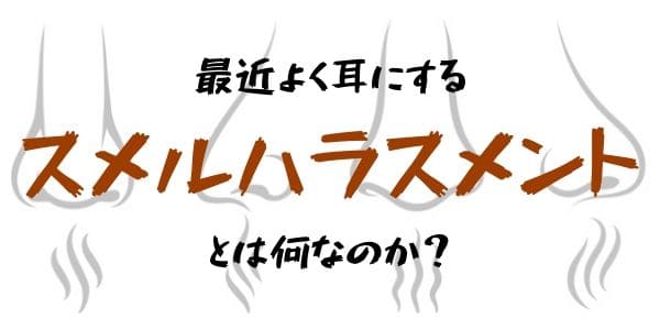 最近よく耳にするスメルハラスメントとは何なのか？