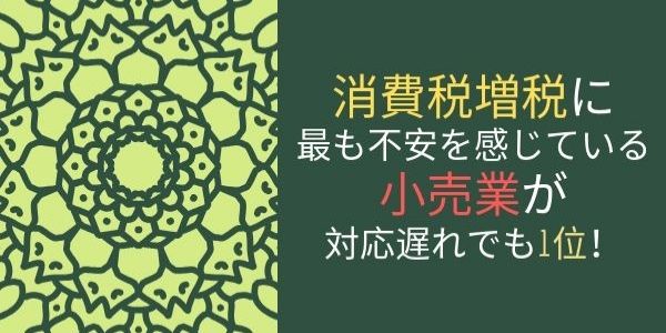 消費税増税に最も不安を感じている小売業が対応遅れでも1位！