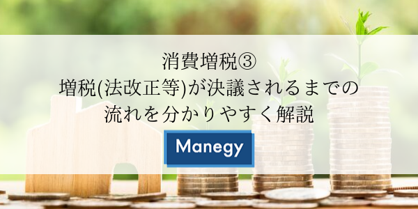 消費増税③ 増税(法改正等)が決議されるまでの流れを分かりやすく解説