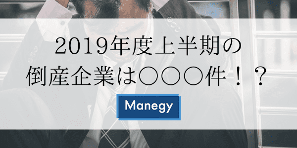 2019年度上半期の倒産企業は○○○件！？