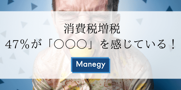 消費税増税：47％が「○○○」を感じている！