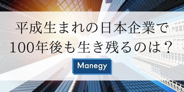 平成生まれの日本企業で100年後も生き残るのは？