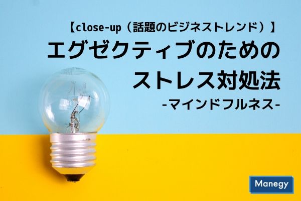 close-up（話題のビジネストレンド） エグゼクティブのためのストレス対処法 マインドフルネス～1日10分の瞑想がストレスを和らげる