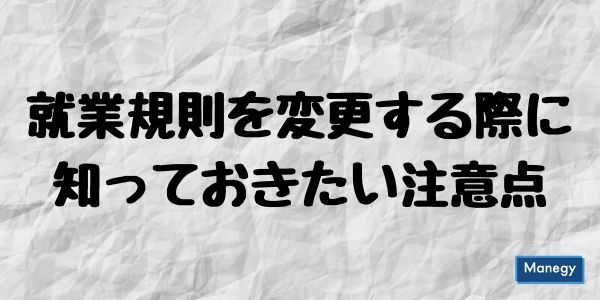 就業規則を変更する際に知っておきたい注意点