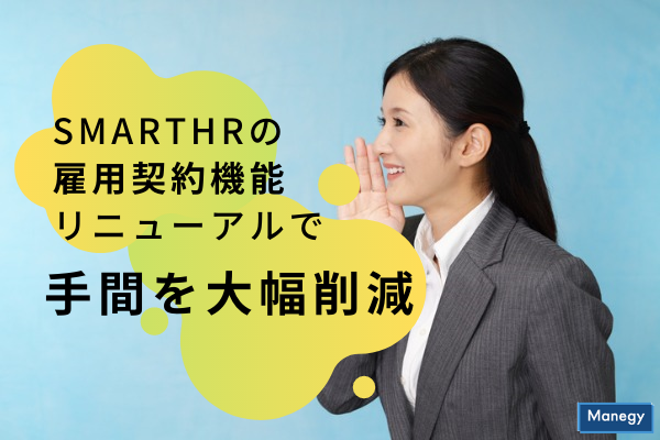 ”SmartHRの雇用契約機能リニューアルで人事労務担当者の手間を大幅削減”