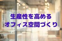 生産性を高めるオフィス空間づくり