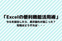 「Excelの便利機能活用術」 セルを結合したら、表示崩れが起こった？対処はどうすれば・・・