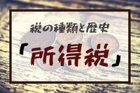 税の種類と歴史：「所得税」確定申告シーズンだからこそ、あえて確認しておきたい所得税