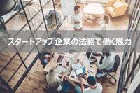 スタートアップ企業の法務で働く魅力は？？転職するためには？