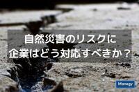 自然災害のリスクに企業はどう対応すべきか？