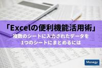 「Excelの便利機能活用術」 複数のシートに入力されたデータを1つのシートにまとめるには