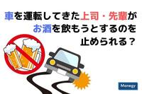 車を運転してきた上司・先輩がお酒を飲もうとするのを止められるか？