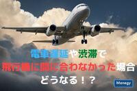 電車遅延や渋滞で飛行機に間に合わなかった場合どうなる！？