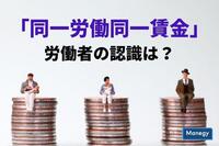 「同一労働同一賃金」 労働者の認識は？