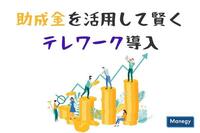 助成金を活用して賢くテレワークを導入しよう！代表的な助成金制度を紹介