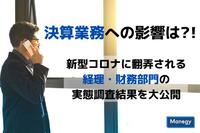 決算業務への影響は？！新型コロナに翻弄される経理・財務部門の実態調査結果を大公開