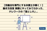 【労働法を専門とする弁護士が解く！】 働き方改革 実際にやってみてわかった、 テレワークの「落とし穴」。