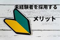 未経験者を採用するメリット。経験者より良い理由