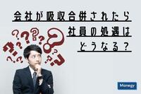 会社が吸収合併された！社員の処遇はどうなる？