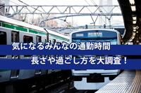 通勤時間どうしてる？ 所要時間や過ごし方を大調査！