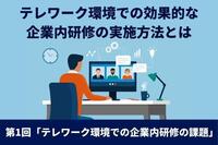 テレワーク環境での効果的な企業内研修の実施方法とは　第1回「テレワーク環境での企業内研修の課題」