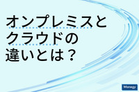 オンプレミスとクラウドの違いとは？