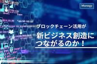 ブロックチェーン活用が新ビジネス創造につながるのか！