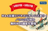 【1月27日・2月17日】M＆A支援ビジネスにチャンスあり！ノウハウ伝授の無料Web講座を開催　