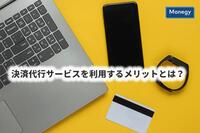 決済代行サービスを利用するメリットとは？