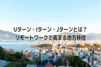 Uターン・Iターン・Jターンとは？リモートワークで高まる地方移住