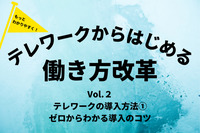 もっとわかりやすく！テレワークからはじめる「働き方改革」Vol.2 テレワークの導入方法① ゼロからわかる導入のコツ