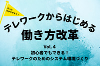 もっとわかりやすく！テレワークからはじめる「働き方改革」Vol.4 初心者でもできる！テレワークのためのシステム環境づくり