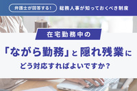 弁護士が回答する！総務人事が知っておくべき制度  在宅勤務中の「ながら勤務」と隠れ残業にどう対応すればよいですか？