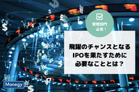 飛躍のチャンスとなるIPOを果たすために必要なこととは？