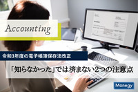 令和3年度の電子帳簿保存法改正｜「知らなかった」では済まない2つの注意点