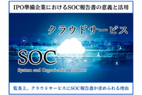 IPO準備企業におけるSOC報告書の意義と活用　～監査上、クラウドサービスにSOC報告書が求められる理由～