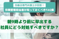 労働法専門弁護士が回答！ 労務管理担当者が知っておくべきFAQ集 朝9時より前に早出する社員にどう対処すべきですか？