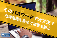 そのパスワードで大丈夫？危機意識を高めて被害を阻止