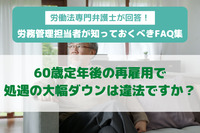 60歳定年後の再雇用で処遇の大幅ダウンは違法ですか？　労働法専門弁護士が回答！ 労務管理担当者が知っておくべきFAQ集