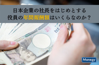 日本企業の社長をはじめとする役員の年間報酬額はいくらなのか？