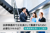 法律事務所で正社員として勤務するために必要なスキルは？転職事例を用いてご紹介！