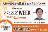 人材の管理から投資するマネジメントへ「第8回 ManegyランスタWEEK -2022 Autumn-」開催直前企画！株式会社SmartHRの小西氏に今回の見どころを取材してきました！