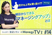 厄介な上司を賢く扱う！？明日からできる「マネージングアップ」とは【キャスター田辺ソランのManegy TV #14】