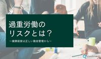 過重労働のリスクとは？ ～健康経営は正しい勤怠管理から～