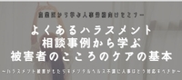 よくあるハラスメント相談事例から学ぶ被害者のこころのケアの基本セミナーレポート